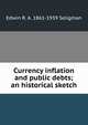 Currency inflation and public debts; an historical sketch, Edwin R. A. 1861-1939 Seligman 