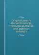Original poetry. On sentimental, theological, moral, and political subjects, 