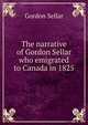 The narrative of Gordon Sellar who emigrated to Canada in 1825, Gordon Sellar 