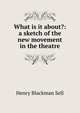 What is it about?: a sketch of the new movement in the theatre, Henry Blackman Sell 