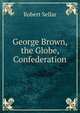 George Brown, the Globe, Confederation, Robert Sellar 