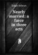 Nearly married: a farce in three acts, Edgar Selwyn 