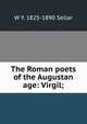 The Roman poets of the Augustan age: Virgil;, W Y. 1825-1890 Sellar 
