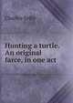 Hunting a turtle. An original farce, in one act, Charles Selby 