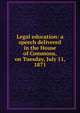 Legal education: a speech delivered in the House of Commons, on Tuesday, July 11, 1871, 