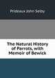 The Natural History of Parrots, with Memoir of Bewick, Prideaux John Selby 