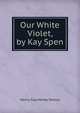 Our White Violet, by Kay Spen, Henry Courteney Selous 