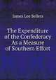 The Expenditure of the Confederacy As a Measure of Southern Effort, James Lee Sellers 