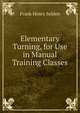 Elementary Turning, for Use in Manual Training Classes, Frank Henry Selden 