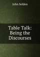 Table Talk: Being the Discourses, John Selden 