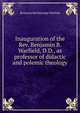 Inauguration of the Rev. Benjamin B. Warfield, D.D., as professor of didactic and polemic theology, Benjamin Breckinridge Warfield 