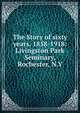 The Story of sixty years, 1858-1918: Livingston Park Seminary, Rochester, N.Y, 