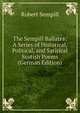 The Sempill Ballates: A Series of Historical, Political, and Satirical Scotish Poems (German Edition), Robert Sempill 