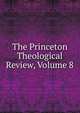The Princeton Theological Review, Volume 8, 
