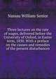 Three lectures on the rate of wages, delivered before the University of Oxford, in Easter term, 1830. With a preface on the causes and remedies of the present disturbances, Senior, Nassau William 