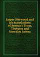Jasper Heywood and his translations of Seneca's Troas, Thyestes and Hercules furens, 