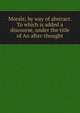 Morals; by way of abstract. To which is added a discourse, under the title of An after-thought, 