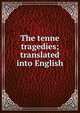The tenne tragedies; translated into English, 