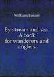 By stream and sea. A book for wanderers and anglers, William Senior 