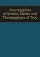 Two tragedies of Seneca, Medea and The daughters of Troy, 