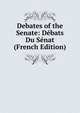 Debates of the Senate: Debats Du Senat (French Edition), 