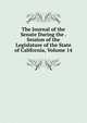 The Journal of the Senate During the . Session of the Legislature of the State of California, Volume 14, 