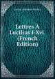 Lettres A Lucilius I-Xvi. (French Edition), Lucius Annaeus Seneca 