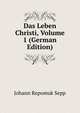 Das Leben Christi, Volume 1 (German Edition), Johann Repomuk Sepp 