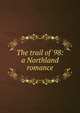 The trail of '98: a Northland romance, 