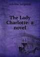 The Lady Charlotte: a novel, Adeline Sergeant 