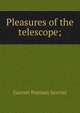 Pleasures of the telescope;, Garrett Putman Serviss 