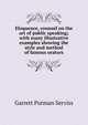 Eloquence, counsel on the art of public speaking; with many illustrative examples showing the style and method of famous orators, Garrett Putman Serviss 