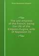 The last empress of the French, being the life of the Empress Eugnie, wife of Napoleon III, Philip Walsingham Sergeant 