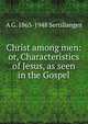 Christ among men: or, Characteristics of Jesus, as seen in the Gospel, A G. 1863-1948 Sertillanges 