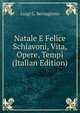 Natale E Felice Schiavoni, Vita, Opere, Tempi (Italian Edition), Luigi G. Sernagiotto 
