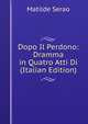 Dopo Il Perdono: Dramma in Quatro Atti Di (Italian Edition), Matilde Serao 