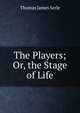 The Players; Or, the Stage of Life, Thomas James Serle 