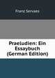 Praeludien: Ein Essaybuch (German Edition), Franz Servaes 