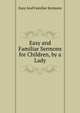 Easy and Familiar Sermons for Children, by a Lady, Easy And Familiar Sermons 