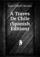 A Traves De Chile (Spanish Edition), Juan Gabriel Serrato 