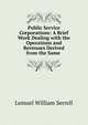 Public Service Corporations: A Brief Work Dealing with the Operations and Revenues Derived from the Same ., Lemuel William Serrell 