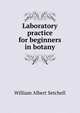 Laboratory practice for beginners in botany, William Albert Setchell 