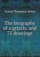 The biography of a grizzly, and 75 drawings, E. T. Seton 