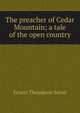 The preacher of Cedar Mountain; a tale of the open country, E. T. Seton 