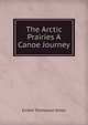 The Arctic Prairies A Canoe Journey, E. T. Seton 