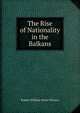 The Rise of Nationality in the Balkans, Robert William Seton-Watson 