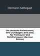 Die Deutsche Freimaurerei, Ihre Grundlagen, Ihre Ziele, Fur Freimaurer Und Nichtfreimaurer (German Edition), Hermann Settegast 