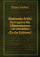 Simeonis Sethi Syntagma De Alimentorum Facultatibus (Latin Edition), Simeo Sethus 