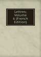 Lettres; Volume 6 (French Edition), 