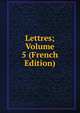 Lettres; Volume 5 (French Edition), 